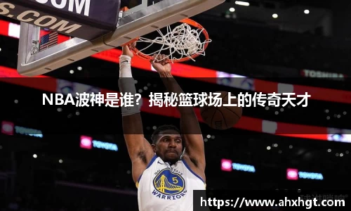 NBA波神是谁？揭秘篮球场上的传奇天才
