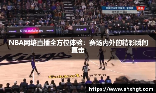 NBA网络直播全方位体验：赛场内外的精彩瞬间直击