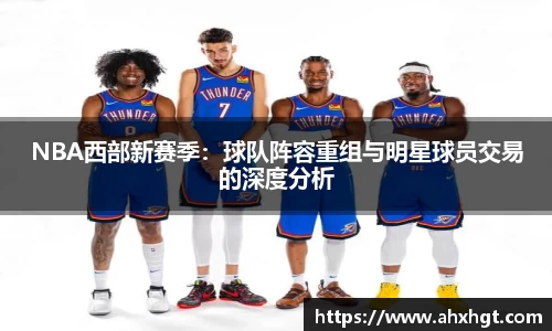 NBA西部新赛季：球队阵容重组与明星球员交易的深度分析