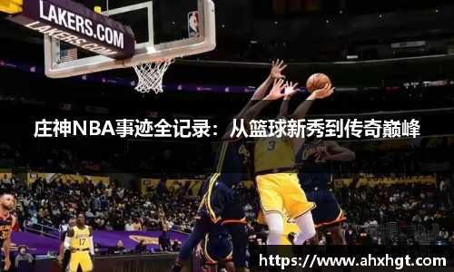 庄神NBA事迹全记录：从篮球新秀到传奇巅峰