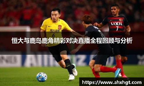 恒大与鹿岛鹿角精彩对决直播全程回顾与分析