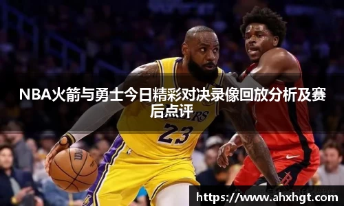 NBA火箭与勇士今日精彩对决录像回放分析及赛后点评