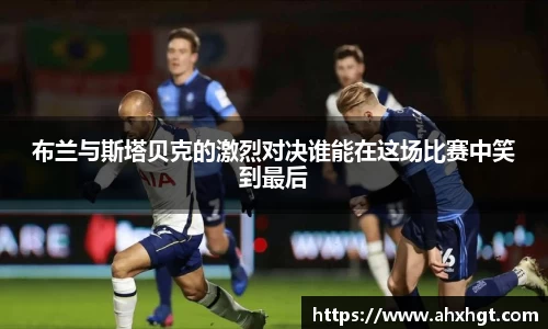 布兰与斯塔贝克的激烈对决谁能在这场比赛中笑到最后